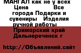 МАНГАЛ как не у всех › Цена ­ 40 000 - Все города Подарки и сувениры » Изделия ручной работы   . Приморский край,Дальнереченск г.